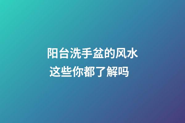 阳台洗手盆的风水 这些你都了解吗